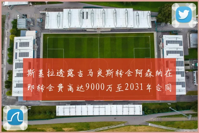 斯基拉透露吉马良斯转会阿森纳在即转会费高达9000万至2031年合同