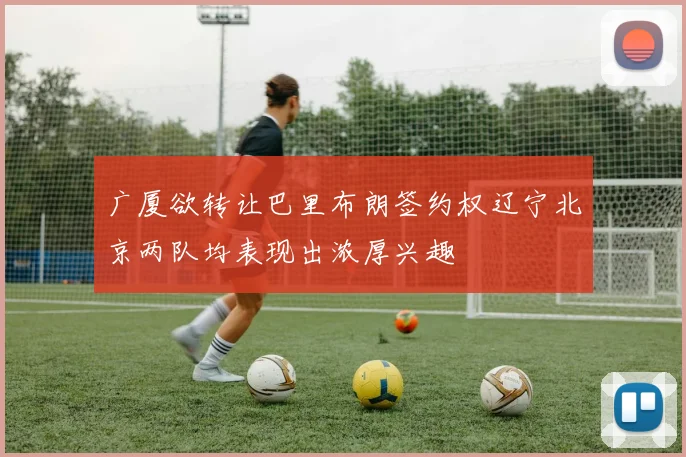 广厦欲转让巴里布朗签约权辽宁北京两队均表现出浓厚兴趣