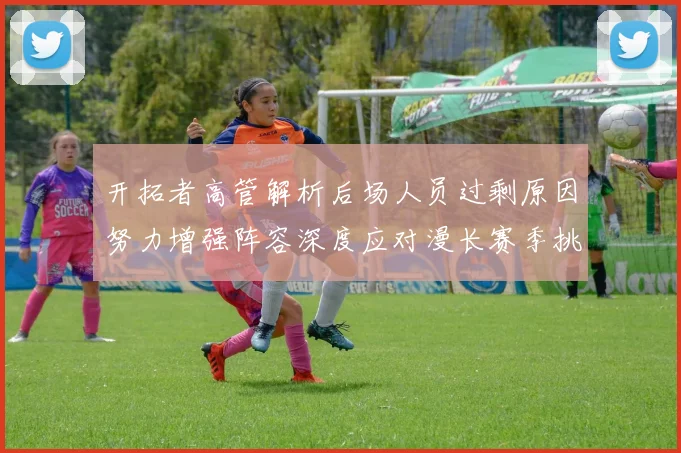开拓者高管解析后场人员过剩原因努力增强阵容深度应对漫长赛季挑战