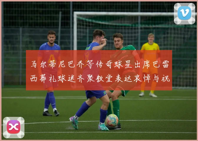 马尔蒂尼巴乔等传奇球星出席巴雷西葬礼球迷齐聚教堂表达哀悼与祝福