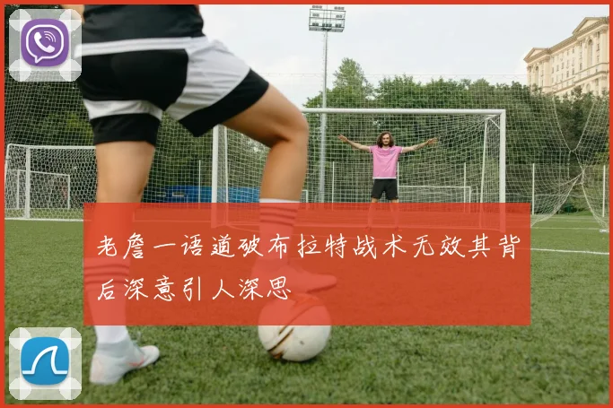 老詹一语道破布拉特战术无效其背后深意引人深思