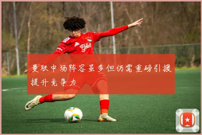 曼联中场阵容虽多但仍需重磅引援提升竞争力