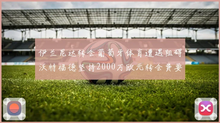 伊兰昆达转会葡萄牙体育遭遇阻碍沃特福德坚持2000万欧元转会费要求